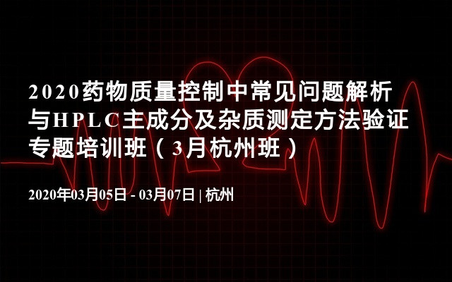 2020药物质量控制中常见问题解析与HPLC主成分及杂质测定方法验证专题培训班（3月杭州班）