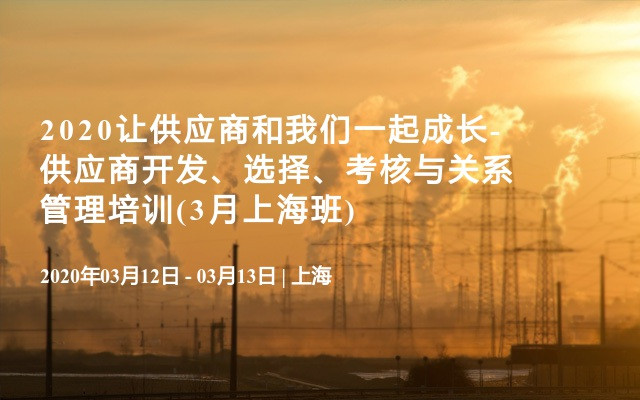 2020让供应商和我们一起成长-供应商开发、选择、考核与关系管理培训(3月上海班)