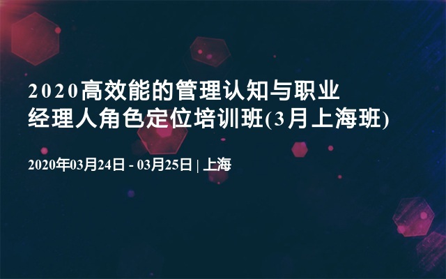 2020高效能的管理认知与职业经理人角色定位培训班(3月上海班)
