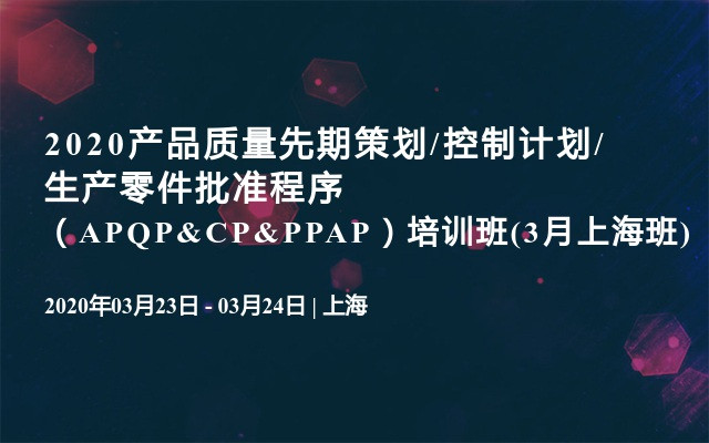 2020产品质量先期策划/控制计划/生产零件批准程序（APQP&CP&PPAP）培训班(3月上海班)