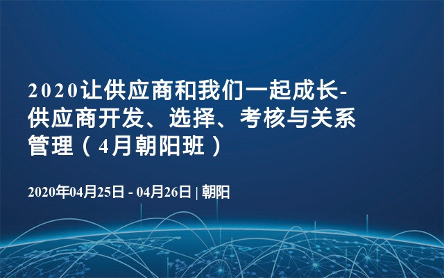 2020让供应商和我们一起成长-供应商开发、选择、考核与关系管理（4月朝阳班）