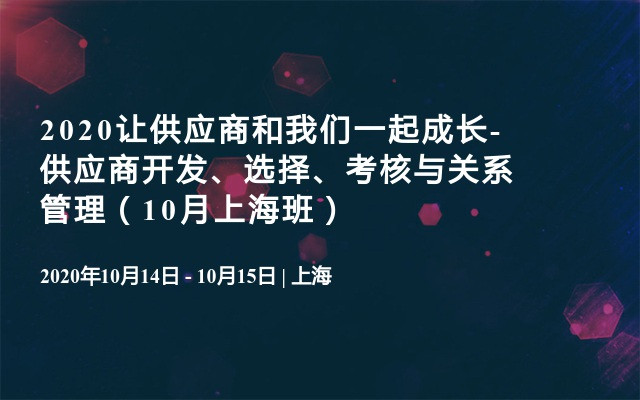 2020让供应商和我们一起成长-供应商开发、选择、考核与关系管理（10月上海班）