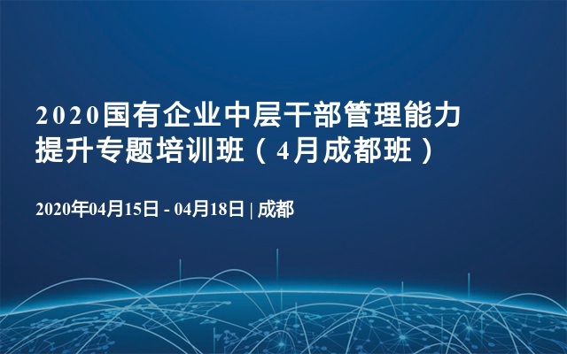 2020国有企业中层干部管理能力提升专题培训班（4月成都班）