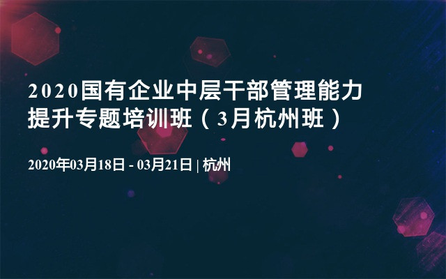2020国有企业中层干部管理能力提升专题培训班（3月杭州班）