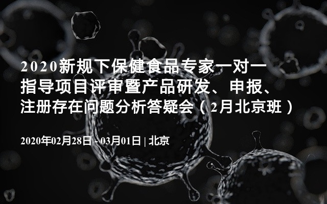 2020新规下保健食品专家一对一指导项目评审暨产品研发、申报、注册存在问题分析答疑会（2月北京班）