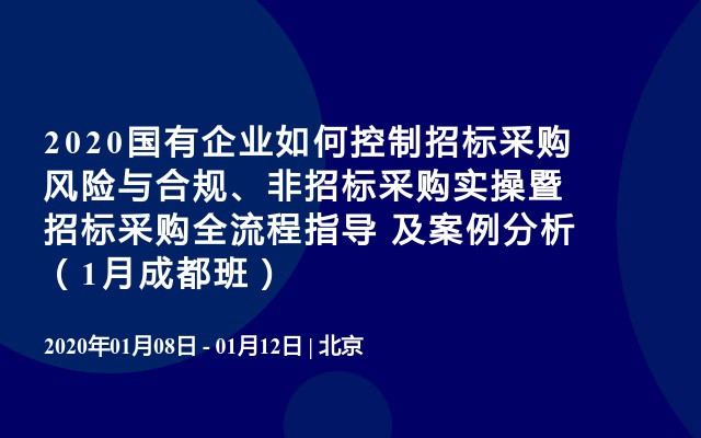 2020国有企业如何控制招标采购风险与合规、非招标采购实操暨招标采购全流程指导 及案例分析（1月成都班）