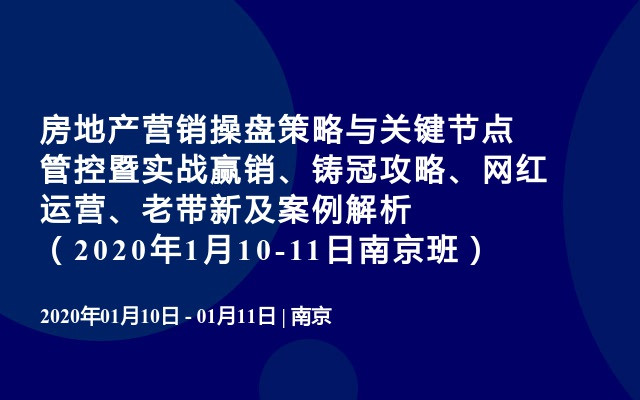 房地产营销操盘策略与关键节点管控暨实战赢销、铸冠攻略、网红运营、老带新及案例解析（2020年1月10-11日南京班） 