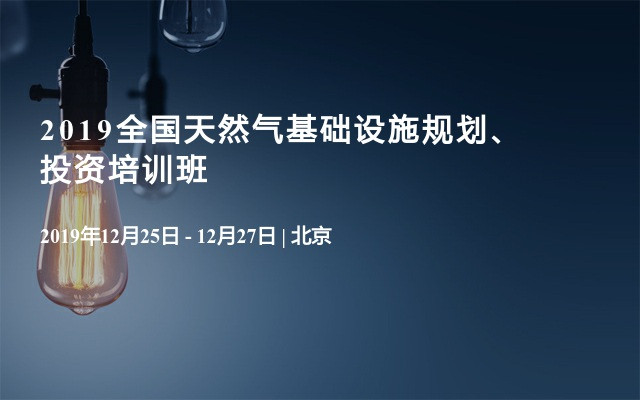 2019全国天然气基础设施规划、投资培训班