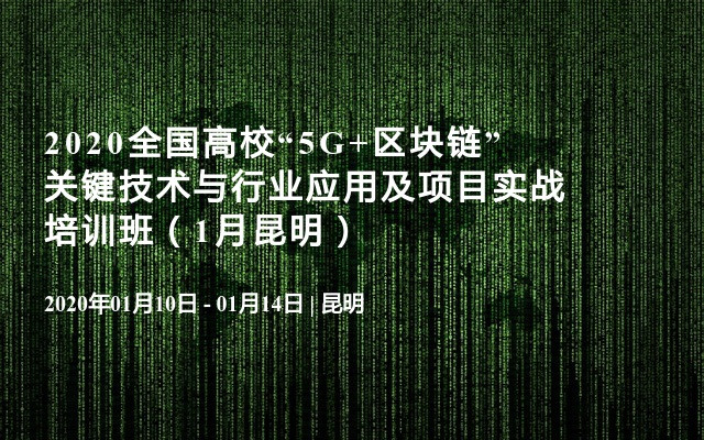 2020全国高校“5G+区块链”关键技术与行业应用及项目实战培训班（1月昆明）