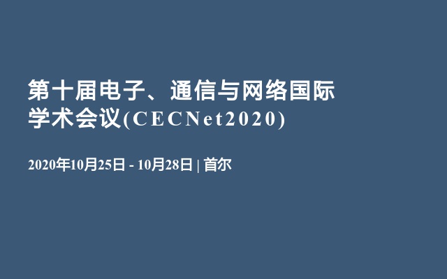 第十届电子、通信与网络国际学术会议(CECNet2020)