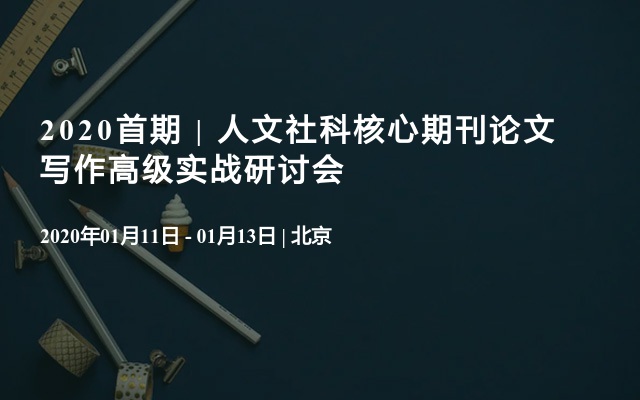 2020首期 | 人文社科核心期刊论文写作高级实战研讨会