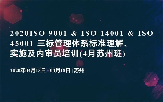2020ISO 9001 & ISO 14001 & ISO 45001 三标管理体系标准理解、实施及内审员培训(4月苏州班)