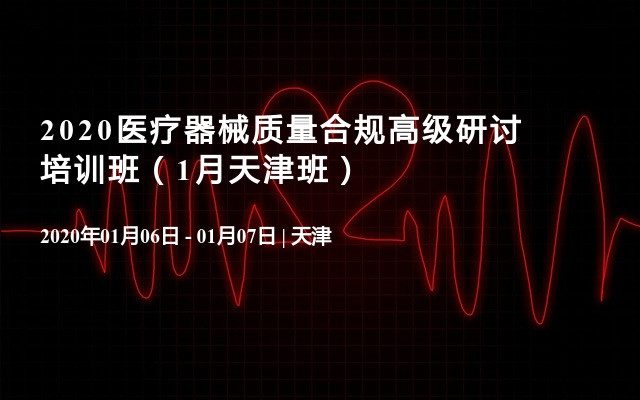 2020医疗器械质量合规高级研讨培训班（1月天津班）
