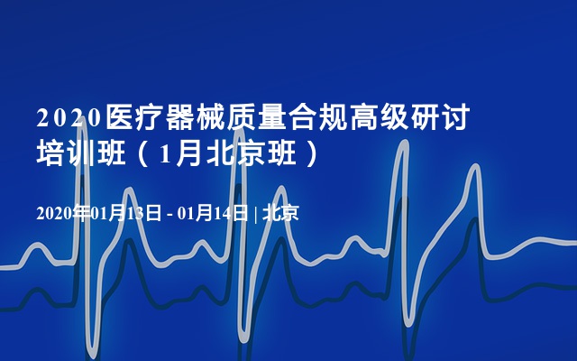 2020医疗器械质量合规高级研讨培训班（1月北京班）