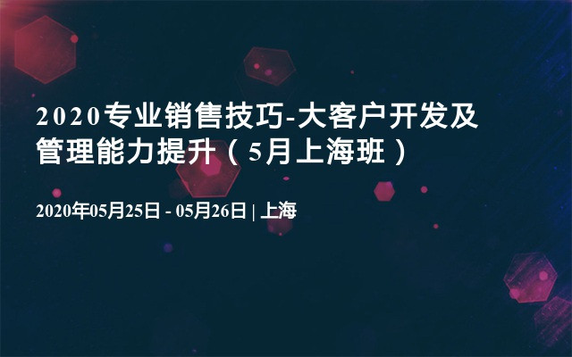 2020专业销售技巧-大客户开发及管理能力提升（5月上海班）