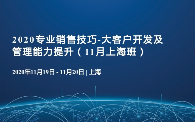 2020专业销售技巧-大客户开发及管理能力提升（11月上海班）