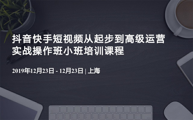 抖音快手短视频从起步到高级运营实战操作班小班培训课程