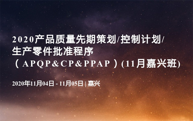 2020产品质量先期策划/控制计划/生产零件批准程序（APQP&CP&PPAP）(11月嘉兴班)