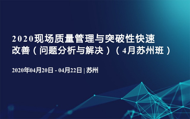 2020现场质量管理与突破性快速改善（问题分析与解决）（4月苏州班）