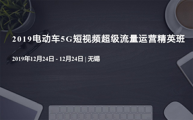 2019电动车5G短视频超级流量运营精英班