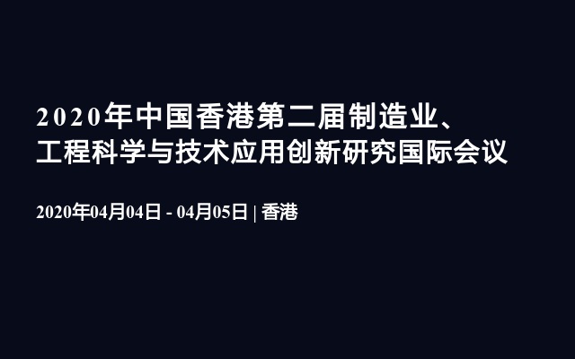 2020年中国香港第二届制造业、工程科学与技术应用创新研究国际会议