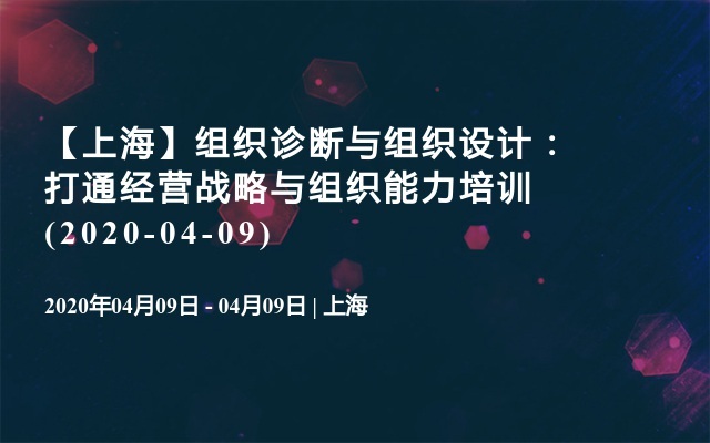 【上海】组织诊断与组织设计：打通经营战略与组织能力培训(2020-04-09)