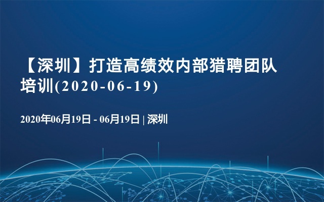 【深圳】打造高绩效内部猎聘团队培训(2020-06-19)