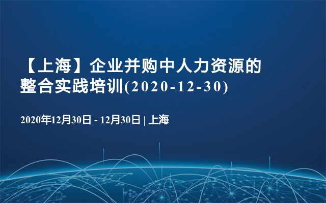 【上海】企业并购中人力资源的整合实践培训(2020-12-30)