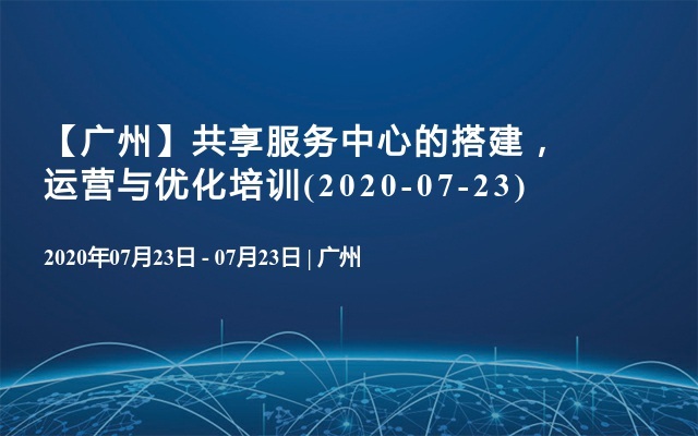 【广州】共享服务中心的搭建，运营与优化培训(2020-07-23)