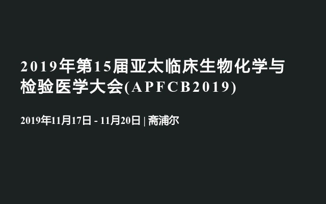 2019年第15届亚太临床生物化学与检验医学大会(APFCB2019)