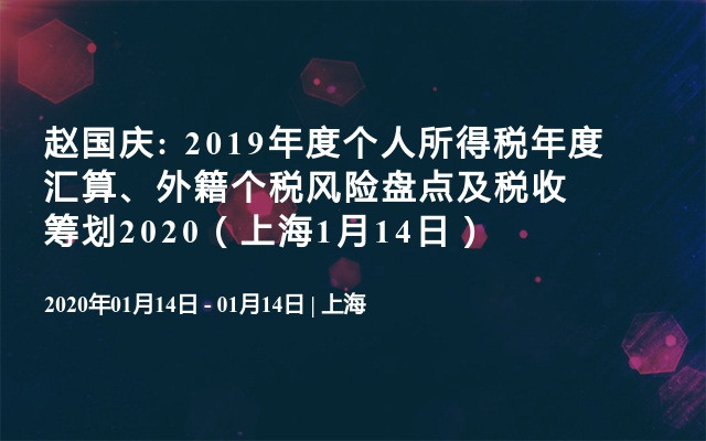 赵国庆: 2019年度个人所得税年度汇算、外籍个税风险盘点及税收筹划2020（上海1月14日） 