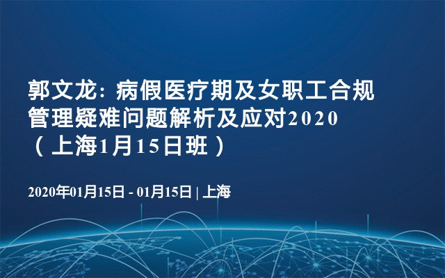 郭文龙: 病假医疗期及女职工合规管理疑难问题解析及应对2020（上海1月15日班） 