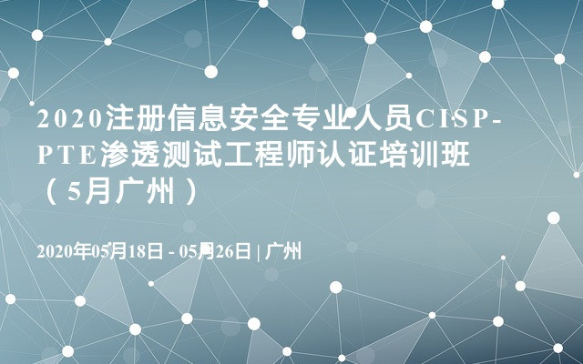 2020注册信息安全专业人员CISP-PTE渗透测试工程师认证培训班（5月广州）