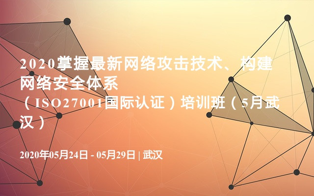 2020掌握最新网络攻击技术、构建网络安全体系（ISO27001国际认证）培训班（5月武汉）