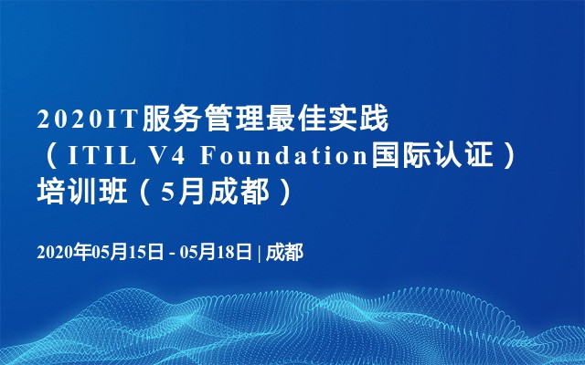 2020IT服务管理最佳实践（ITIL V4 Foundation国际认证） 培训班（5月成都）