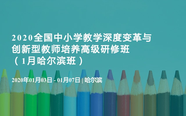 2020全国中小学教学深度变革与创新型教师培养高级研修班（1月哈尔滨班）