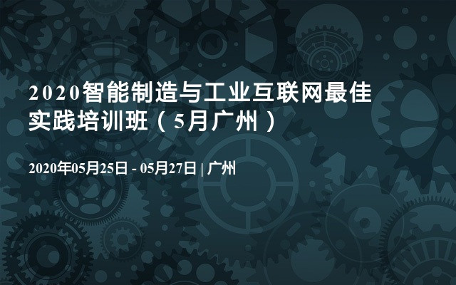 2020智能制造与工业互联网最佳实践培训班（5月广州）