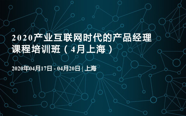 2020产业互联网时代的产品经理课程培训班（4月上海）