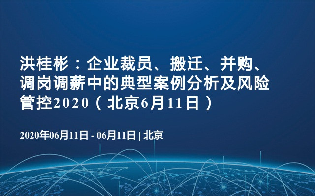 洪桂彬：企业裁员、搬迁、并购、调岗调薪中的典型案例分析及风险管控2020（北京6月11日） 