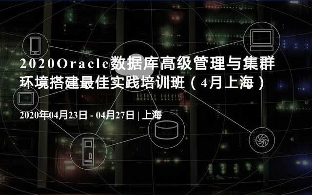 2020Oracle数据库高级管理与集群环境搭建最佳实践培训班（4月上海）