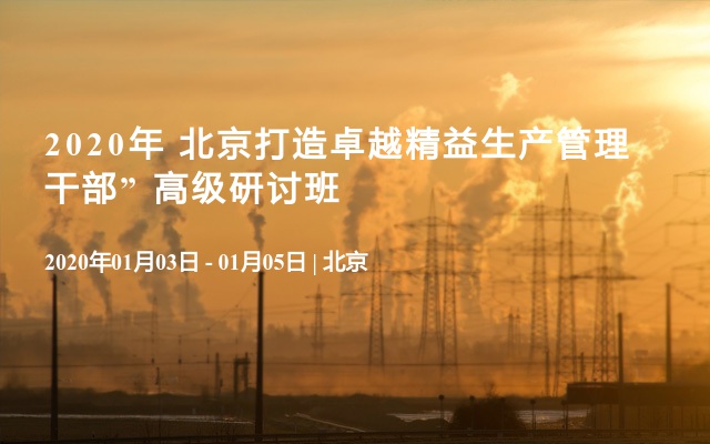 2020年 北京打造卓越精益生产管理干部” 高级研讨班