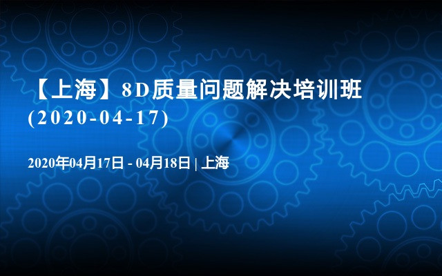 【上海】8D质量问题解决培训班(2020-04-17)
