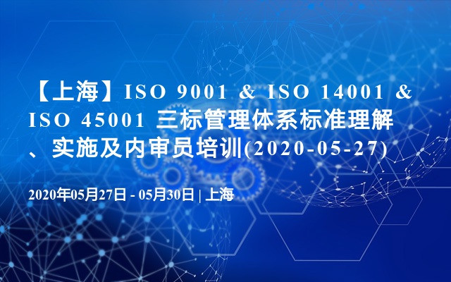 【上海】ISO 9001 & ISO 14001 & ISO 45001 三标管理体系标准理解、实施及内审员培训(2020-05-27)