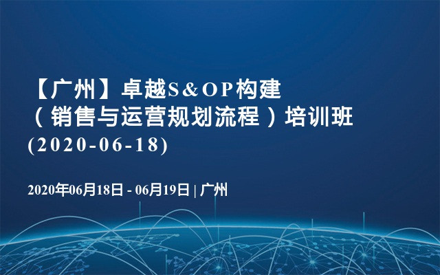 【广州】卓越S&OP构建（销售与运营规划流程）培训班(2020-06-18)