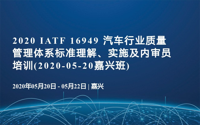 2020 IATF 16949 汽车行业质量管理体系标准理解、实施及内审员培训(2020-05-20嘉兴班)