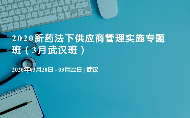 2020新药法下供应商管理实施专题班（3月武汉班）