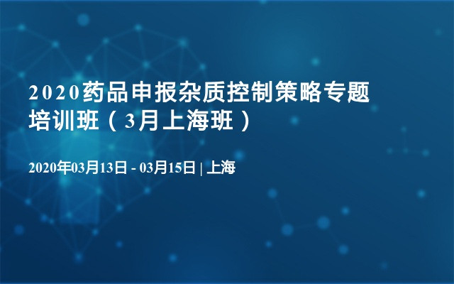 2020药品申报杂质控制策略专题培训班（3月上海班）