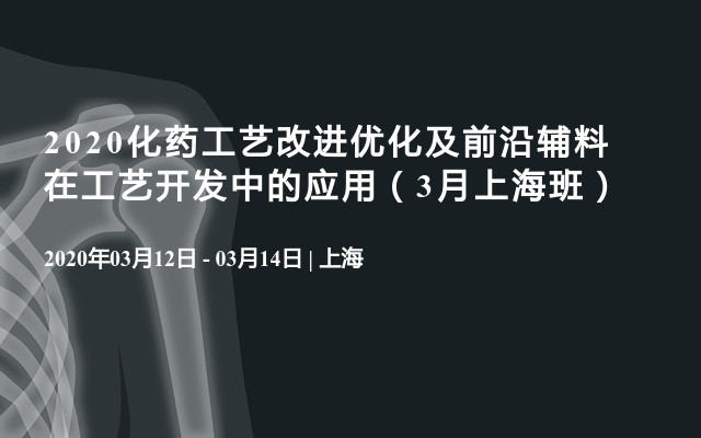 2020化药工艺改进优化及前沿辅料在工艺开发中的应用（3月上海班）