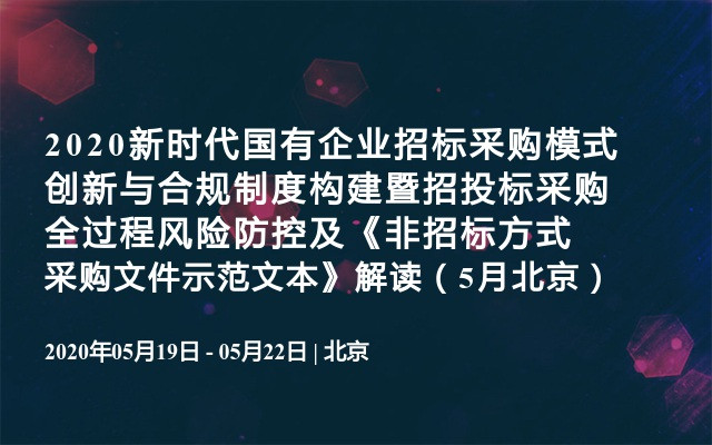 2020新时代国有企业招标采购模式创新与合规制度构建暨招投标采购全过程风险防控及《非招标方式采购文件示范文本》解读（5月北京）