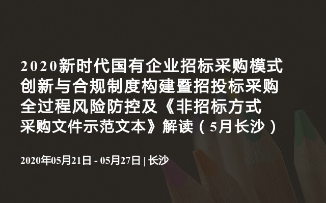 2020新时代国有企业招标采购模式创新与合规制度构建暨招投标采购全过程风险防控及《非招标方式采购文件示范文本》解读（5月长沙）